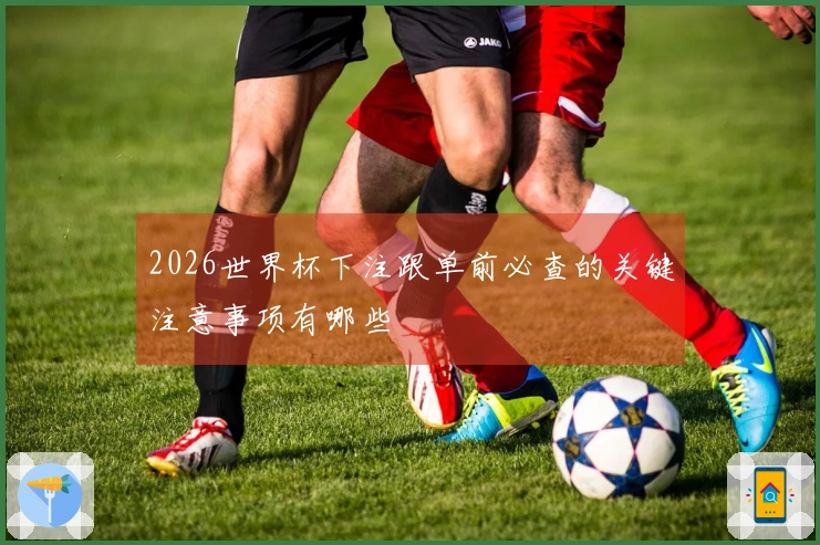 2026世界杯下注跟单前必查的关键注意事项有哪些