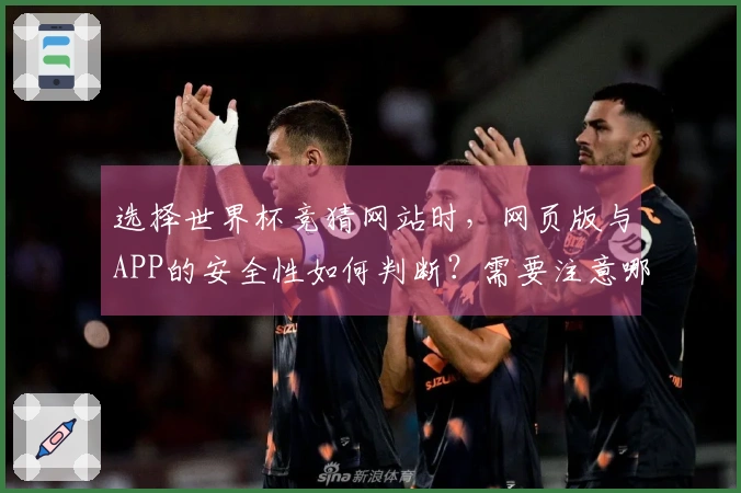 选择世界杯竞猜网站时，网页版与APP的安全性如何判断？需要注意哪些规则？