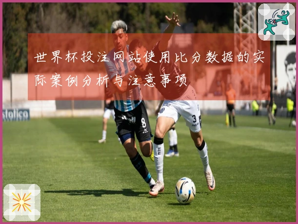世界杯投注网站使用比分数据的实际案例分析与注意事项